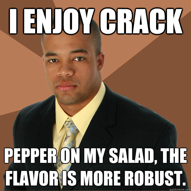 I enjoy Crack pepper on my salad, the flavor is more robust. - I enjoy Crack pepper on my salad, the flavor is more robust.  Successful Black Man