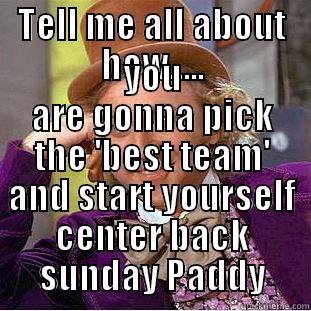 TELL ME ALL ABOUT HOW..... YOU ARE GONNA PICK THE 'BEST TEAM' AND START YOURSELF CENTER BACK SUNDAY PADDY Condescending Wonka
