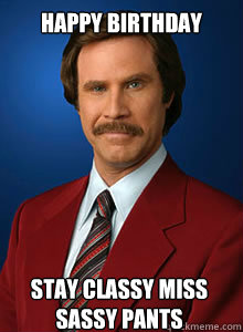 HAPPY BIRTHDAY  STAY CLASSY MISS SASSY PANTS - HAPPY BIRTHDAY  STAY CLASSY MISS SASSY PANTS  Scumbag Ron Burgundy