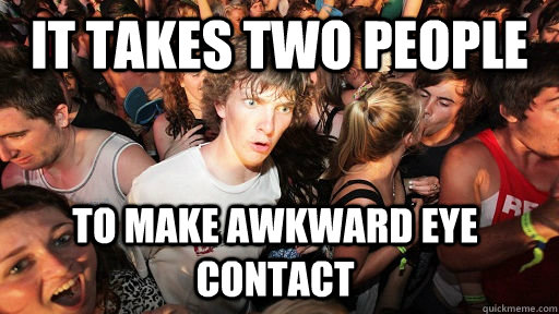 It takes two people  to make awkward eye contact  Sudden Clarity Clarence