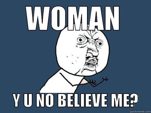 WOMAN      Y U NO BELIEVE ME?    Y U No