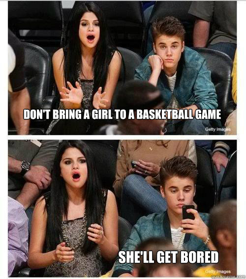 Don't Bring A Girl To A Basketball Game She'll get bored - Don't Bring A Girl To A Basketball Game She'll get bored  Selena Gomez - Justin Bieber - Bored