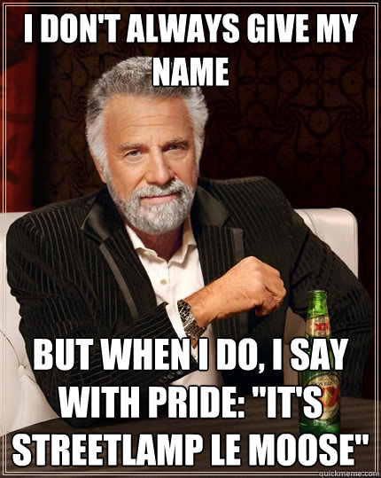I don't always give my name But when I do, I say with pride: 