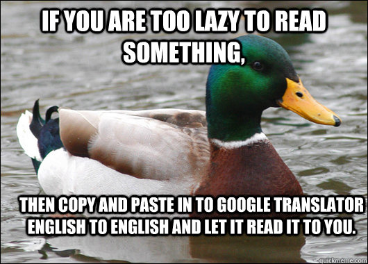 If you are too lazy to read something, then copy and paste in to google translator english to english and let it read it to you.  Actual Advice Mallard