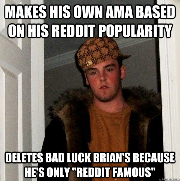 makes his own ama based on his Reddit popularity Deletes Bad Luck Brian's because he's only 