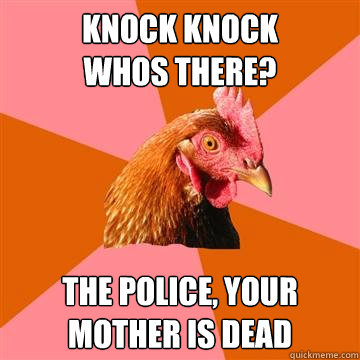 Knock Knock
Whos there? The police, your mother is dead - Knock Knock
Whos there? The police, your mother is dead  Anti-Joke Chicken