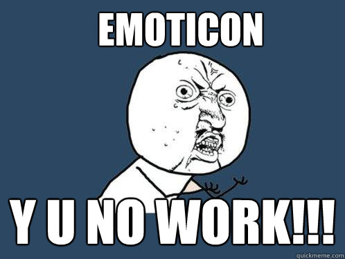 EMOTICON Y U NO WORK!!!  Y U No