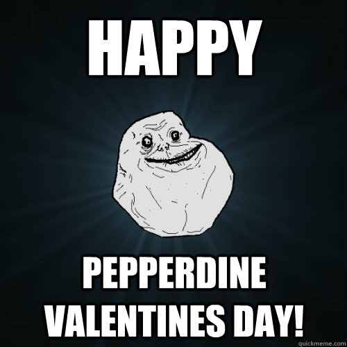 Happy Pepperdine Valentines Day!  Forever Alone