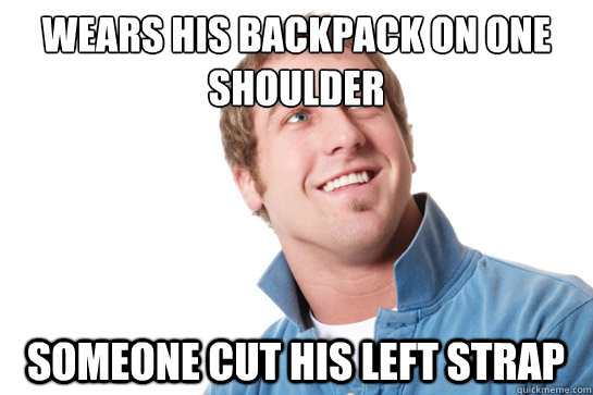 wears his backpack on one shoulder someone cut his left strap  Misunderstood D-Bag