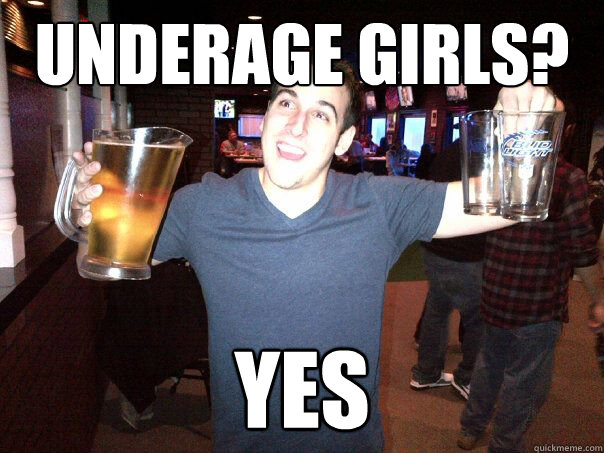 underage girls? yes  Sketchy Frat Guy