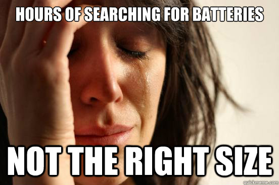 hours of searching for batteries  not the right size  First World Problems