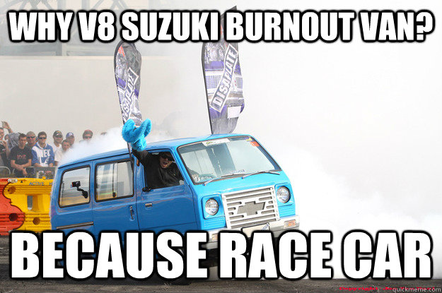 why v8 suzuki burnout van? because race car - why v8 suzuki burnout van? because race car  why v8 suzuki burnout van because race car