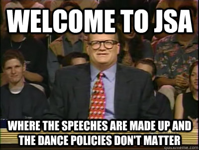 Welcome to JSA Where the speeches are made up and the dance policies don't matter  Its time to play drew carey