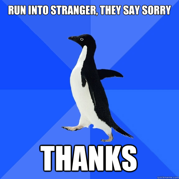 Run into stranger, they say sorry THANKS  Socially Awkward Penguin