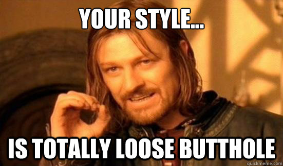 Your style... is totally loose butthole  Boromir