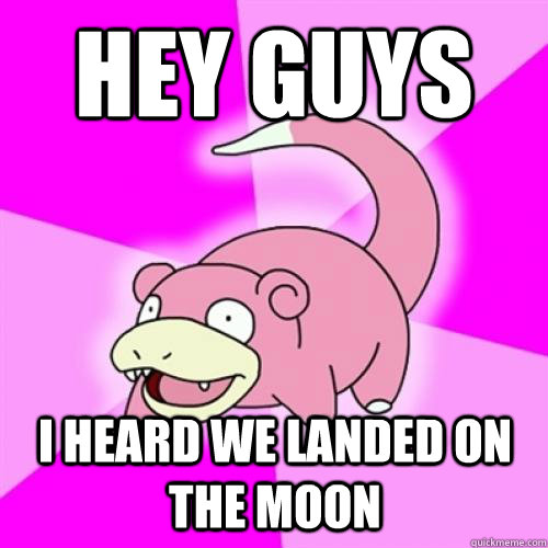 Hey guys I heard we landed on the moon - Hey guys I heard we landed on the moon  Slow Poke