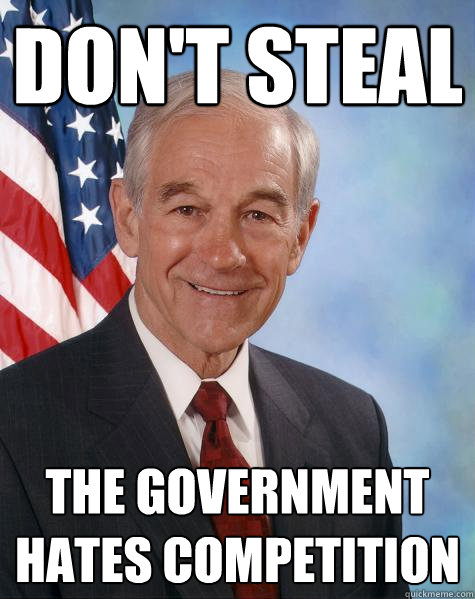 Don't steal the government hates competition  Ron Paul