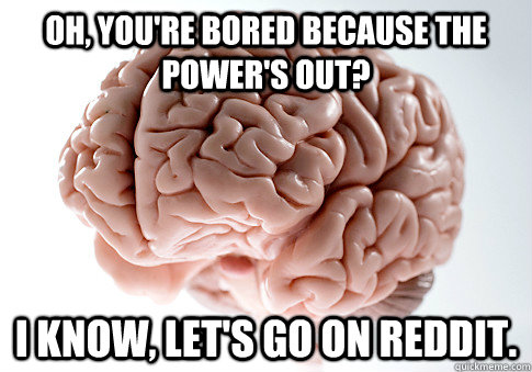 oh, you're bored because the power's out? i know, let's go on reddit.   Scumbag Brain
