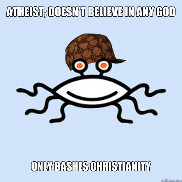 Atheist; doesn't believe in any god only bashes christianity  Scumbag rAtheism