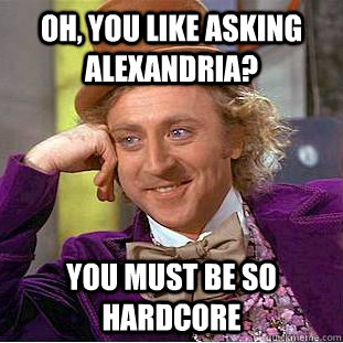 Oh, You like asking alexandria? You must be so hardcore  Psychotic Willy Wonka