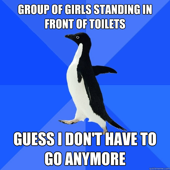 group of girls standing in front of toilets guess i don't have to go anymore  Socially Awkward Penguin