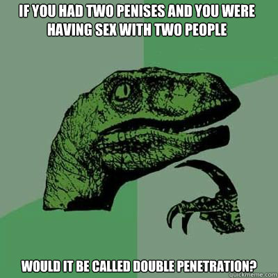 If you had two penises and you were having sex with two people Would it be called double penetration?  Philosorapter