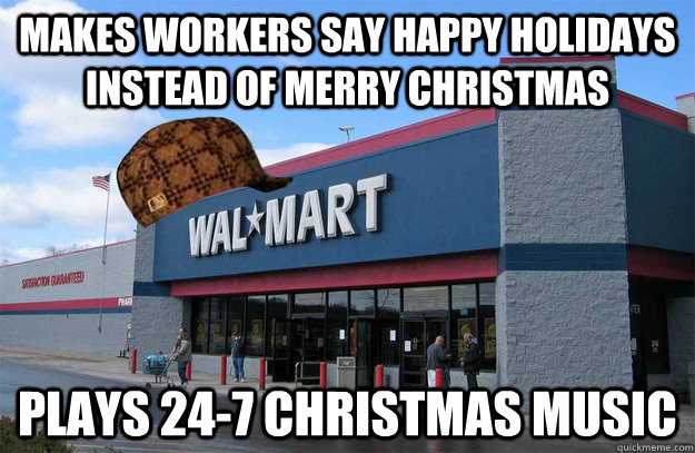 Makes workers say Happy Holidays instead of merry christmas plays 24-7 Christmas music  scumbag walmart