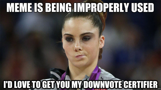 Meme is being improperly used I'd love to get you my downvote certifier  High Standards Maroney