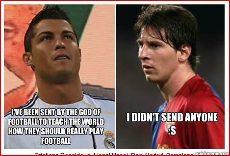 I've been sent by the God of Football to teach the world how they should really play football I didn't send anyone :s  Ronaldo vs Messi
