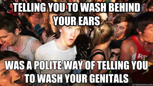 Telling you to wash behind your ears was a polite way of telling you to wash your genitals  Sudden Clarity Clarence
