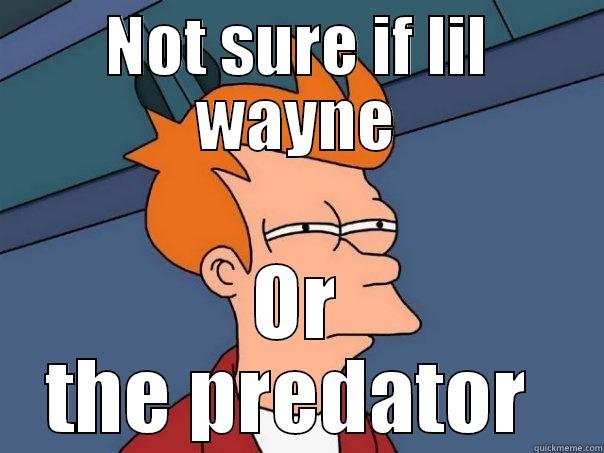 NOT SURE IF LIL WAYNE OR THE PREDATOR  Futurama Fry