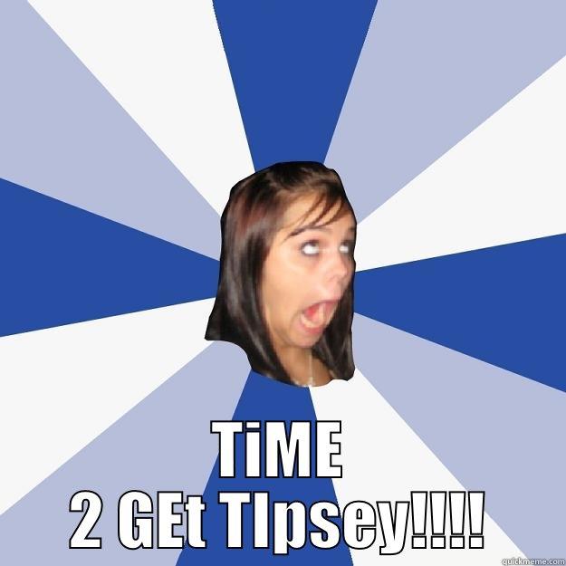  TIME 2 GET TIPSEY!!!! Annoying Facebook Girl