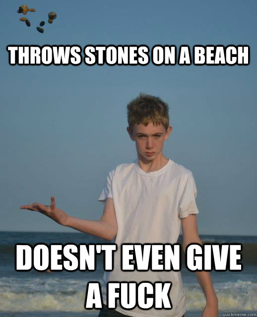 Throws stones on a beach Doesn't even give a fuck - Throws stones on a beach Doesn't even give a fuck  Misc