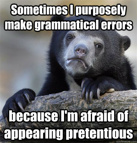 Sometimes I purposely make grammatical errors because I'm afraid of appearing pretentious  Confession Bear