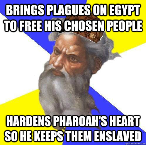 Brings plagues on egypt to free his chosen people Hardens Pharoah's Heart so he keeps them enslaved  Scumbag God