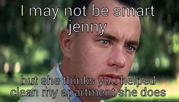 jenny has cleaned - I MAY NOT BE SMART JENNY BUT SHE THINKS YOU HELPED CLEAN MY APARTMENT SHE DOES Offensive Forrest Gump