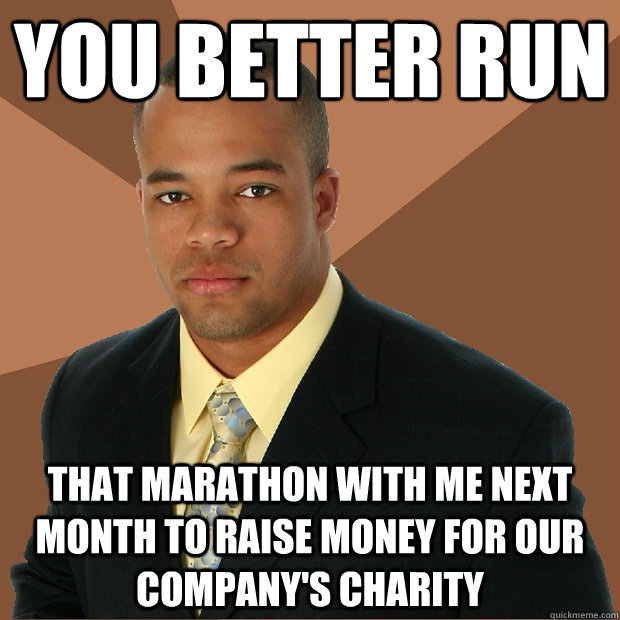YOU BETTER RUN that marathon with me next month to raise money for our company's charity - YOU BETTER RUN that marathon with me next month to raise money for our company's charity  Successful Black Man