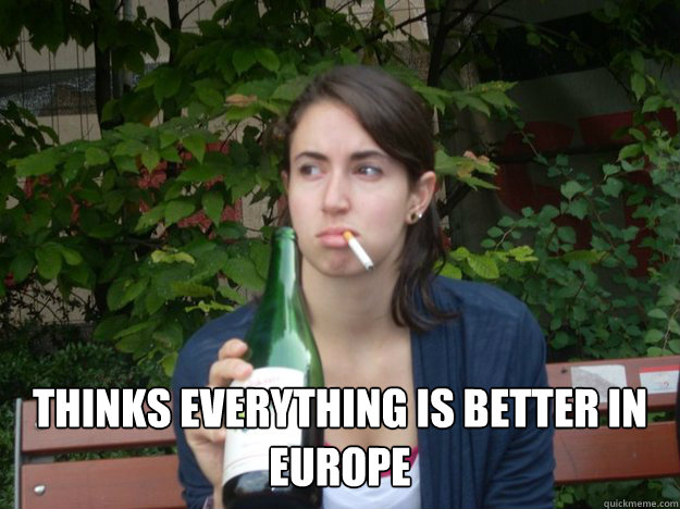  THINKS EVERYTHING IS BETTER IN EUROPE  Study Abroad Bitch