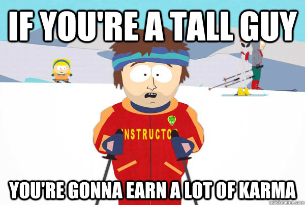 If you're a tall guy You're gonna earn a lot of karma  Super Cool Ski Instructor