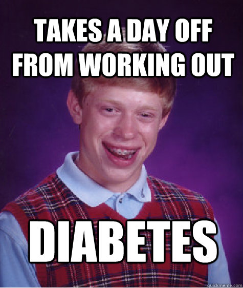 Takes a day off from working out Diabetes  Bad Luck Brian