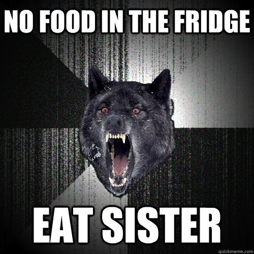 no food in the fridge eat sister  Insanity Wolf