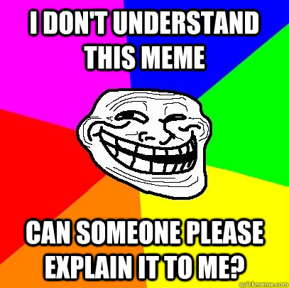 I don't understand this meme can someone please explain it to me? - I don't understand this meme can someone please explain it to me?  Troll Face