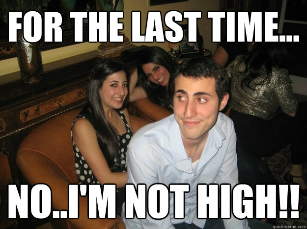 For the last time... No..I'm not high!! - For the last time... No..I'm not high!!  Misc