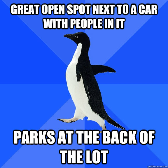 great open spot next to a car with people in it parks at the back of the lot  Socially Awkward Penguin