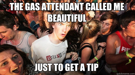 The gas attendant called me beautiful Just to get a tip  Sudden Clarity Clarence
