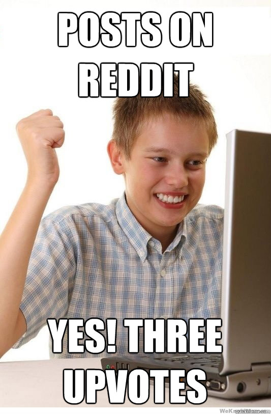 posts on reddit yes! Three Upvotes  First Day On Internet Kid