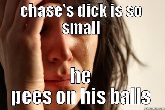 CHASE'S DICK IS SO SMALL HE PEES ON HIS BALLS First World Problems
