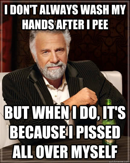 I don't always wash my hands after I pee But when I do, it's because I pissed all over myself  The Most Interesting Man In The World