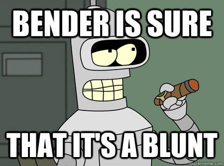 Bender is sure That it's a blunt  