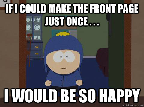 if i could make the front page just once . . .  i would be so happy  Craig would be so happy